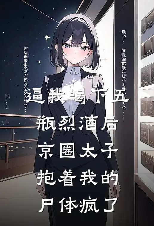 逼我喝下五瓶烈酒后，京圈太子抱着我的尸体疯了