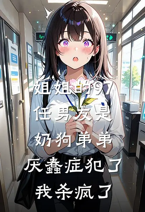 姐姐的97任男友是奶狗弟弟，厌蠢症犯了我杀疯了