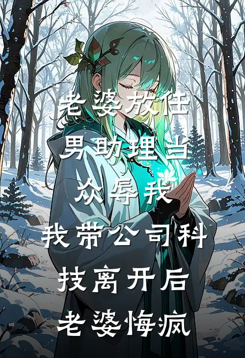 老婆放任男助理当众辱我，我带公司科技离开后老婆悔疯