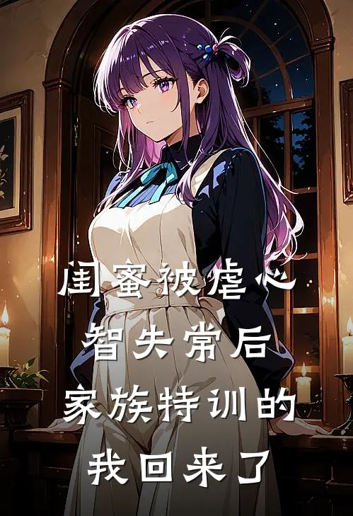 闺蜜被虐心智失常后，家族特训的我回来了