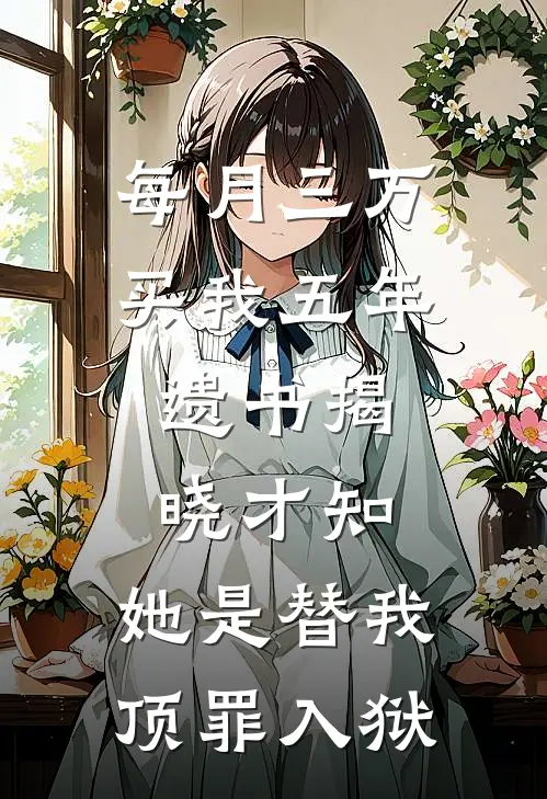 每月三万买我五年，遗书揭晓才知，她是替我顶罪入狱