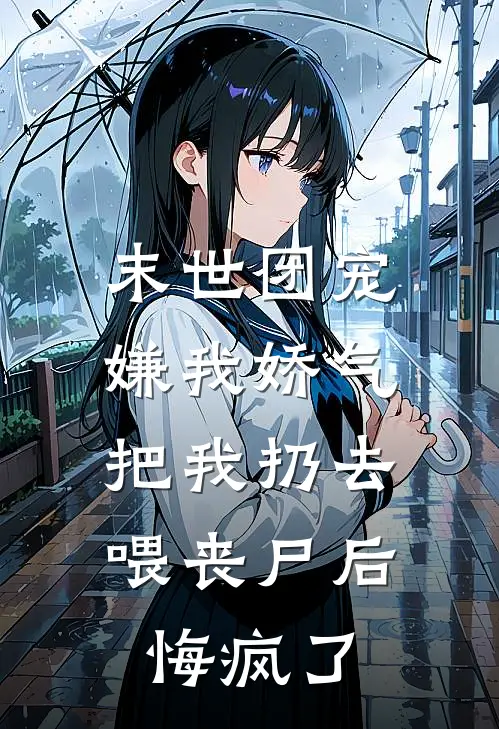 末世团宠嫌我娇气，把我扔去喂丧尸后悔疯了