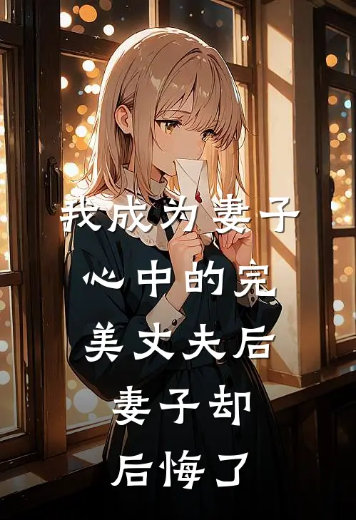 我成为妻子心中的完美丈夫后，妻子却后悔了