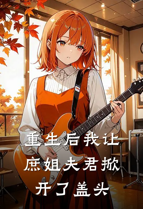 重生后我让庶姐夫君掀开了盖头(谢鸣侧妃)阅读免费小说_完本热门小说重生后我让庶姐夫君掀开了盖头谢鸣侧妃