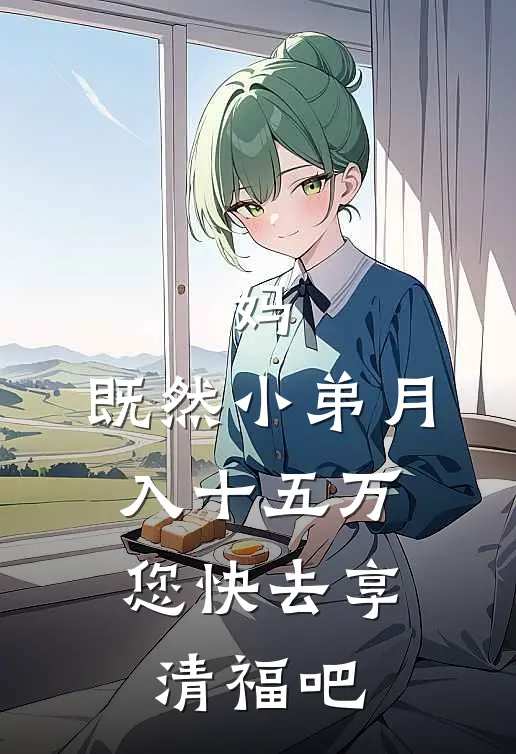 妈，既然小弟月入十五万，您快去享清福吧