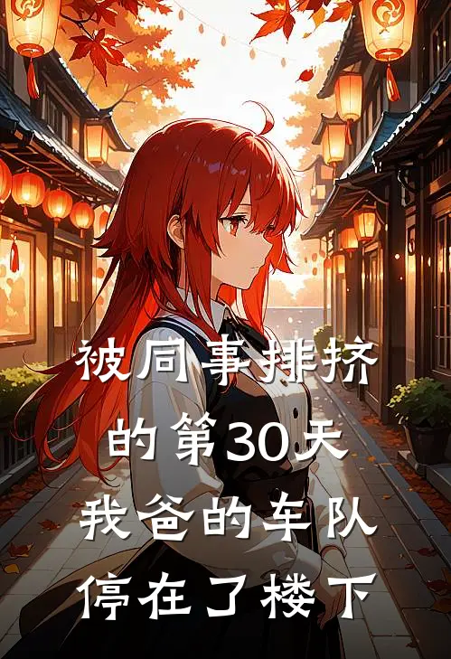 被同事排挤的第30天，我爸的车队停在了楼下