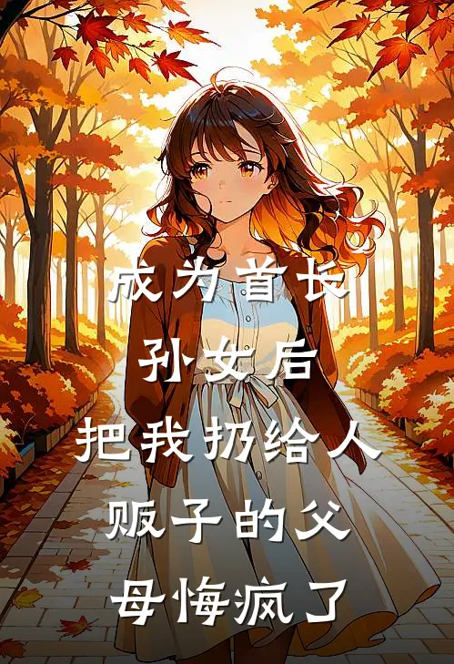 成为首长孙女后，把我扔给人贩子的父母悔疯了