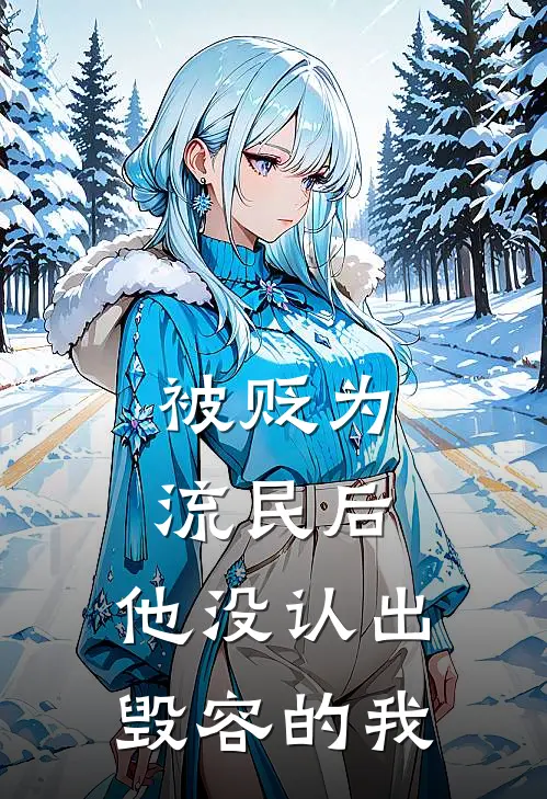 被贬为流民后，他没认出毁容的我