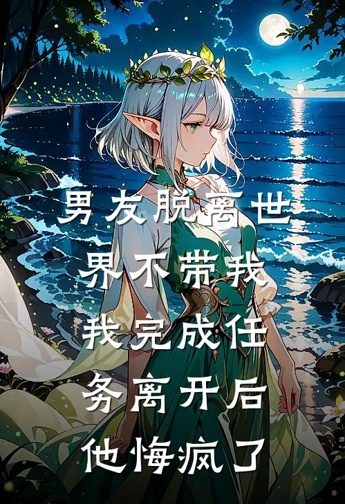 贺成州江青颜男友脱离世界不带我，我完成任务离开后他悔疯了全本免费在线阅读_男友脱离世界不带我，我完成任务离开后他悔疯了全本阅读