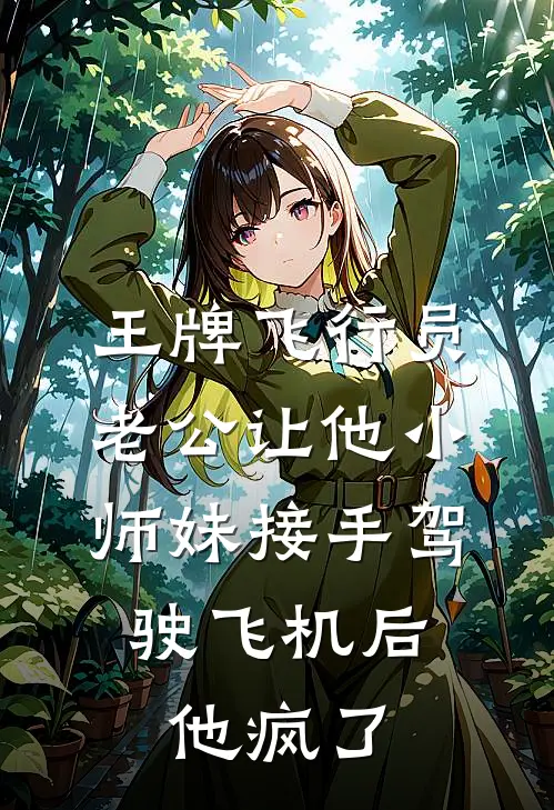 王牌飞行员老公让他小师妹接手驾驶飞机后，他疯了温雅夏安全文免费阅读无弹窗大结局_（温雅夏安）王牌飞行员老公让他小师妹接手驾驶飞机后，他疯了最新小说